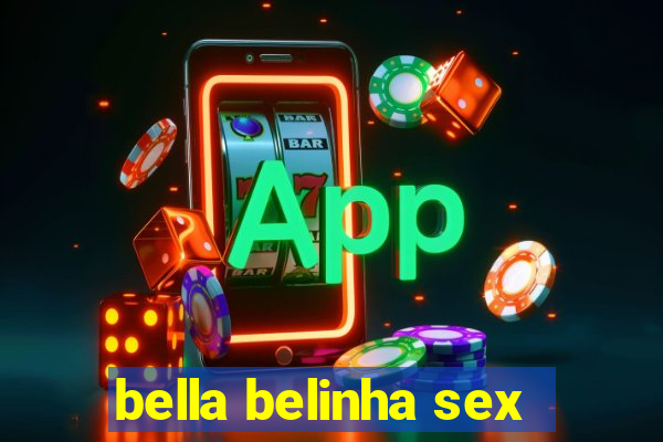 bella belinha sex